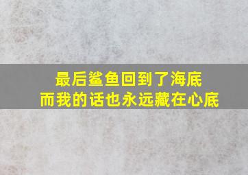 最后鲨鱼回到了海底 而我的话也永远藏在心底